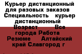 Курьер дистанционный для разовых заказов › Специальность ­ курьер дистанционный › Возраст ­ 52 - Все города Работа » Резюме   . Алтайский край,Славгород г.